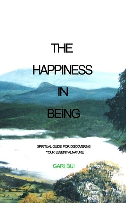 The Happiness In Being: Spiritual Guide For Discovering Your Essential Nature by Bui, Gari