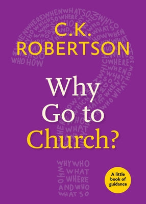 Why Go to Church?: A Little Book of Guidance by Robertson, C. K.