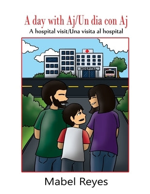 A Day with Aj/Un dia con Aj: A hospital visit/Una visita al hospital by Reyes, Mabel