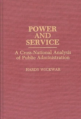 Power and Service: A Cross-National Analysis of Public Administration by Wickwar, Hardy