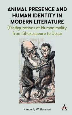 Animal Presence and Human Identity in Modern Literature: (Dis)Figurations of Humanimality from Shakespeare to Desai by Benston, Kimberly W.