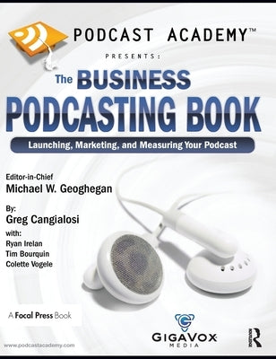 Podcast Academy: The Business Podcasting Book: Launching, Marketing, and Measuring Your Podcast by Geoghegan, Michael