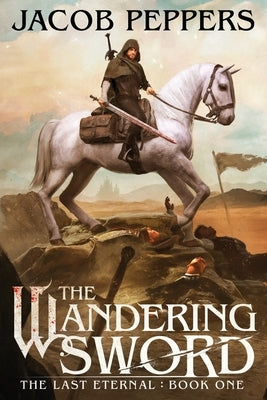 The Wandering Sword: Book One of The Last Eternal by Peppers, Jacob