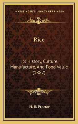 Rice: Its History, Culture, Manufacture, And Food Value (1882) by Proctor, H. B.