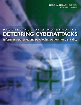 Proceedings of a Workshop on Deterring Cyberattacks: Informing Strategies and Developing Options for U.S. Policy by National Research Council