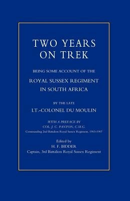 Two Years on Trek: Being Some Account of the Royal Sussex Regiment in South Africa by Du Moulin, Lt -Col