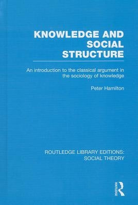 Knowledge and Social Structure: An Introduction to the Classical Argument in the Sociology of Knowledge by Hamilton, Peter