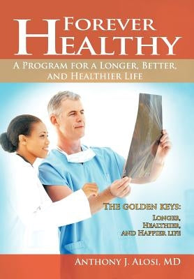 Forever Healthy: A Program for a Longer, Better, and Healthier Life by Alosi, Anthony J.