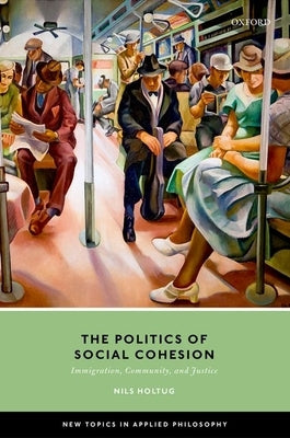 The Politics of Social Cohesion: Immigration, Community, and Justice by Holtug, Nils