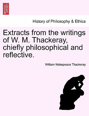 Extracts from the Writings of W. M. Thackeray, Chiefly Philosophical and Reflective. by Thackeray, William Makepeace