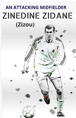 ZINEDINE ZIDANE (Zizou): An Attacking Midfielder by Brooks, Stanley
