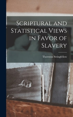 Scriptural and Statistical Views in Favor of Slavery by Stringfellow, Thornton
