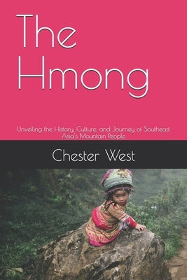 The Hmong: Unveiling the History, Culture, and Journey of Southeast Asia's Mountain People by West, Chester