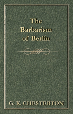 The Barbarism of Berlin by Chesterton, G. K.