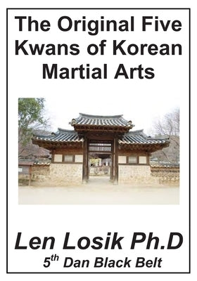 The Original Five Kwans of Korean Martial arts by Losik Ph. D., Len