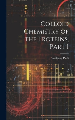 Colloid Chemistry of the Proteins, Part 1 by Pauli, Wolfgang