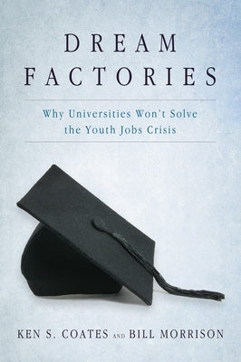 Dream Factories: Why Universities Won't Solve the Youth Jobs Crisis by Coates, Ken S.