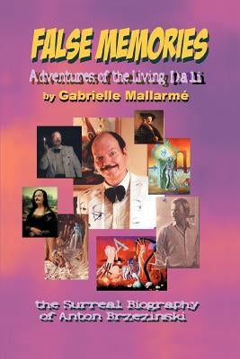 False Memories: Adventures of the Living Dali: the Surreal Biography of Anton Brzezinski by Mallarméeacute, Gabrielle