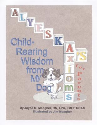 Alyeska's Axioms for Parents: Child-Rearing Wisdom from My Dog by Meagher, Lpc