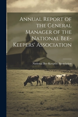 Annual Report of the General Manager of the National Bee-Keepers' Association by National Bee-Keepers' Association
