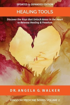 Healing Tools: Discover the Keys to Unlock Areas in the Heart to Release Healing and Freedom by Walker, Angela G.