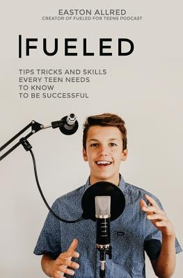 Fueled: Tips Tricks and Skills Every Teen Needs to Know to Become Successful by Allred, Easton Creed