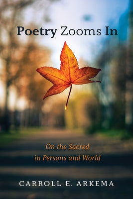 Poetry Zooms in: On the Sacred in Persons and World by Arkema, Carroll E.