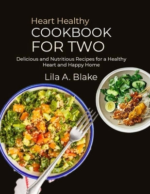 Heart Healthy Cookbook for Two: Delicious and Nutritious Recipes for a Healthy Heart and Happy Home by A. Blake, Lila