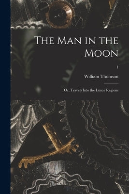 The Man in the Moon; or, Travels Into the Lunar Regions; 1 by Thomson, William 1746-1817