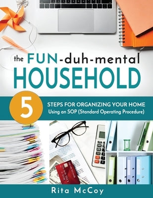 The Fun-duh-mental Household: 5 Steps for Organizing Your Home Using an SOP (Standard Operating Procedure) by McCoy, Rita