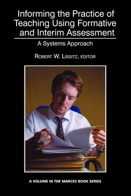 Informing the Practice of Teaching Using Formative and Interim Assessment: A Systems Approach by Lissitz, Robert W.