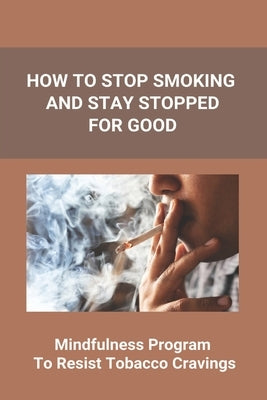 How To Stop Smoking And Stay Stopped For Good: Take Steps To Quit Smoking: Easy Ways To Quit Smoking Cigarettes by Geib, Emile