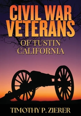 Civil War Veterans of Tustin, California by Zierer, Timothy P.