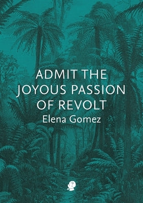 Admit the Joyous Passion of Revolt by Gomez, Elena