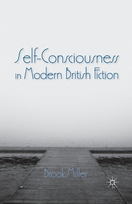 Self-Consciousness in Modern British Fiction by Miller, B.
