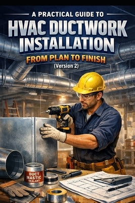 A Practical Guide to HVAC Ductwork Installation: From Plan to Finish (Version 2) by Nehme, Charles