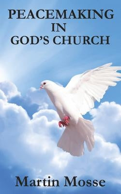 Peacemaking in God's Church by Mosse, Martin