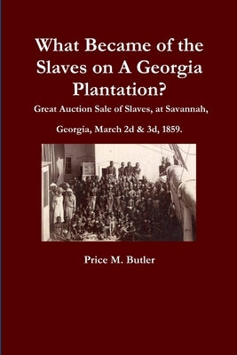 What Became of the Slaves on A Georgia Plantation? Great Auction Sale of Slaves, at Savannah, Georgia, March 2d & 3d, 1859. by Butler, Price M.