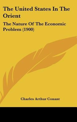 The United States In The Orient: The Nature Of The Economic Problem (1900) by Conant, Charles Arthur