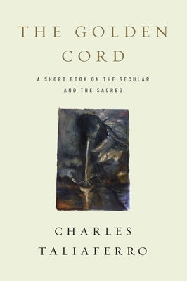 The Golden Cord: A Short Book on the Secular and the Sacred by Taliaferro, Charles