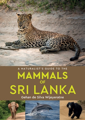 A Naturalist's Guide to the Mammals of Sri Lanka by De Silva Wijeyeratne, Gehan