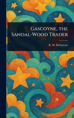 Gascoyne, the Sandal-Wood Trader by Ballantyne, R. M. (Robert Michael)