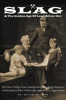 Slag: & The Golden Age Of Lead-Silver Ore by Eilers, David