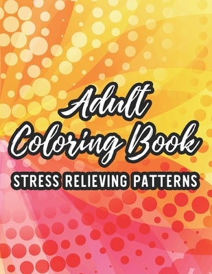 Adult Coloring Book Stress Relieving Patterns: Relaxing Coloring Sheets For Unwinding, Calming Floral Designs And Intricate Patterns To Color, Great C by Hippie, Wrinkled