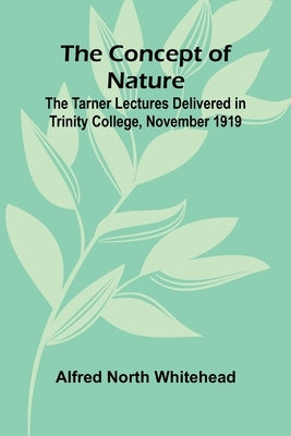 The Concept of Nature; The Tarner Lectures Delivered in Trinity College, November 1919 by North Whitehead, Alfred