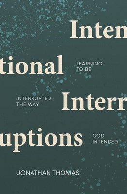 Intentional Interruptions: Learning to Be Interrupted the Way God Intended by Thomas, Jonathan