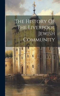 The History Of The Liverpool Jewish Community by Anonymous