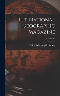 The National Geographic Magazine; Volume 10 by National Geographic Society