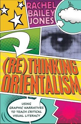 (Re)Thinking Orientalism: Using Graphic Narratives to Teach Critical Visual Literacy by Steinberg, Shirley R.