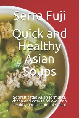 Quick and Healthy Asian Soups: Sophisticated Asian formulas, cheap and easy to follow, for a healthy and sustainable meal by Fuji, Serra